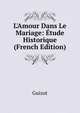 L'Amour Dans Le Mariage: ?tude Historique (French Edition), Guizot, M. (Franc?ois), 1787-1874 