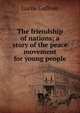 The friendship of nations; a story of the peace movement for young people, Lucile Gulliver 