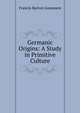 Germanic Origins: A Study in Primitive Culture, Francis Barton Gummere 