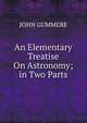 An Elementary Treatise On Astronomy; in Two Parts, JOHN GUMMERE 