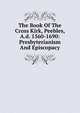 The Book Of The Cross Kirk, Peebles, A.d. 1560-1690: Presbyterianism And Episcopacy, 