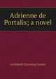 Adrienne de Portalis; a novel, Archibald Clavering Gunter 