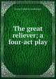 The great reliever; a four-act play, George Frederick Gundelfinger 