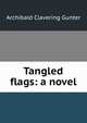 Tangled flags: a novel, Archibald Clavering Gunter 