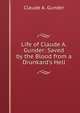 Life of Claude A. Gunder: Saved by the Blood from a Drunkard's Hell, Claude A. Gunder 