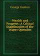 Wealth and Progress: A Critical Examination of the Wages Question, George Gunton 