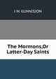 The Mormons,Or Latter-Day Saints, J W. GUNNISION 