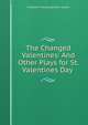 The Changed Valentines: And Other Plays for St. Valentines Day ., Elizabeth Frances Ephraim Guptill 
