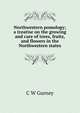 Northwestern pomology; a treatise on the growing and care of trees, fruits, and flowers in the Northwestern states, C W Gurney 