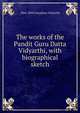 The works of the Pandit Guru Datta Vidyarthi, with biographical sketch, 1864-1890 Gurudatta Vidyarthi 