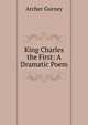 King Charles the First: A Dramatic Poem, Archer Gurney 