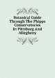 Botanical Guide Through The Phipps Conservatories In Pittsburg And Allegheny, 