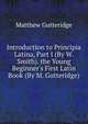 Introduction to Principia Latina, Part I (By W. Smith). the Young Beginner's First Latin Book (By M. Gutteridge)., Matthew Gutteridge 