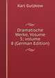 Dramatische Werke, Volume 5; volume 8 (German Edition), Karl Gutzkow 