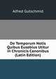 De Temporum Notis Quibus Eusebius Utitur in Chronicis Canonibus (Latin Edition), Alfred Gutschmid 