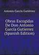 Obras Escogidas De Don Antonio Garcia Gutierrez (Spanish Edition), Antonio Garcia Gutierrez 