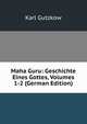 Maha Guru: Geschichte Eines Gottes, Volumes 1-2 (German Edition), Karl Gutzkow 