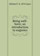 Being well-born; an introduction to eugenics, Michael F. b. 1874 Guyer 