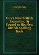 Guy's New British Expositor, Or Sequel to His New British Spelling Book, Joseph Guy 
