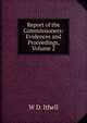 Report of the Commissioners: Evidences and Proceedings, Volume 2, W D. Ithell 