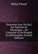 Entretien Avec De Saci Sur ?pict?te Et Montaigne ; De L'autorit? & Du Progr?s En Philosophie (French Edition), Blaise Pascal 