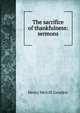 The sacrifice of thankfulness: sermons, Henry Melvill Gwatkin 