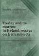 To-day and to-morrow in Ireland: essays on Irish subjects, Stephen Lucius Gwynn 
