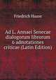 Ad L. Annaei Senecae dialogorum librorum 6 adnotationes criticae (Latin Edition), Friedrich Haase 