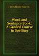 Word and Sentence Book: A Graded Course in Spelling, John Henry Haaren 