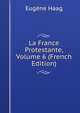 La France Protestante, Volume 6 (French Edition), Eugene Haag 