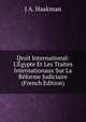 Droit International: L'?gypte Et Les Traites Internationaux Sur La R?forme Judiciaire (French Edition), J A. Haakman 