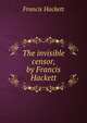The invisible censor, by Francis Hackett, Francis Hackett 