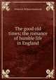 The good old times; the romance of humble life in England, Frederick William Hackwood 