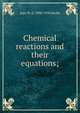 Chemical reactions and their equations;, Ingo W. D. 1890-1938 Hackh 