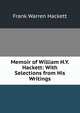 Memoir of William H.Y. Hackett: With Selections from His Writings, Frank Warren Hackett 
