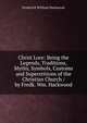 Christ Lore: Being the Legends, Traditions, Myths, Symbols, Customs and Superstitions of the Christian Church / by Fredk. Wm. Hackwood, Frederick William Hackwood 