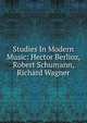 Studies In Modern Music: Hector Berlioz, Robert Schumann, Richard Wagner, 