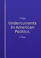 Undercurrents In American Politics;, 