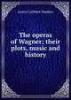 The operas of Wagner; their plots, music and history, James Cuthbert Hadden 