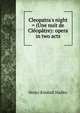 Cleopatra's night = (Une nuit de Cl?op?tre): opera in two acts, Henry Kimball Hadley 