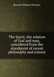 The Spirit; the relation of God and man, considered from the standpoint of recent philosophy and science, Burnett Hillman Streeter 