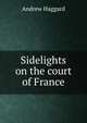 Sidelights on the court of France, Andrew Haggard 
