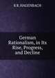 German Rationalism, in Its Rise, Progress, and Decline, K R. HAGENBACH 