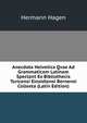 Anecdota Helvetica Qvae Ad Grammaticam Latinam Spectant Ex Bibliothecis Turicensi Einsidlensi Bernensi Colleeta (Latin Edition), Hermann Hagen 