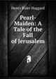 Pearl-Maiden: A Tale of the Fall of Jerusalem, Henry Rider Haggard 
