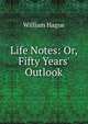 Life Notes: Or, Fifty Years' Outlook, William Hague 