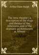 The Attic theatre ; a description of the stage and theatre of the Athenians, and of the dramatic performances at Athens, Arthur Elam Haigh 