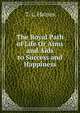 The Royal Path of Life Or Aims and Aids to Success and Happiness, T. L. Haines 