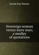 Sovereign woman versus mere man; a medley of quotations, Jennie Day Haines 