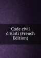 Code civil d'Ha?ti (French Edition), 
